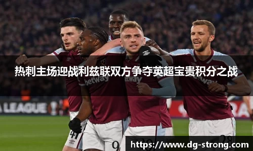 热刺主场迎战利兹联双方争夺英超宝贵积分之战